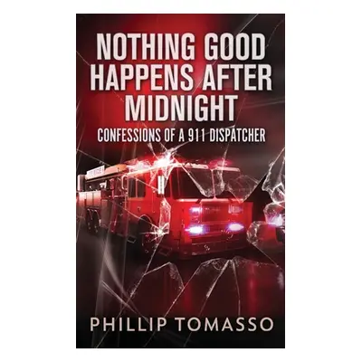 "Nothing Good Happens After Midnight: Confessions Of A 911 Dispatcher" - "" ("Tomasso Phillip")