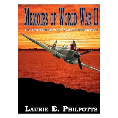 "Memoirs of World War II: The True Stories of a Canadian Fighter Pilot" - "" ("Philpotts Laurie"