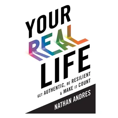 "Your REAL Life: Get Authentic, Be Resilient & Make It Count!" - "" ("Andres Nathan")