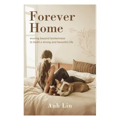 "Forever Home: Moving Beyond Brokenness to Build a Strong and Beautiful Life" - "" ("Lin Anh")