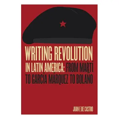 "Writing Revolution in Latin America: From Mart to Garca Mrquez to Bolao" - "" ("de Castro Juan 