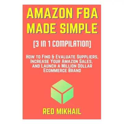 "AMAZON FBA MADE SIMPLE [3 in 1 Compilation]: How to Find & Evaluate Suppliers, Increase Your Am