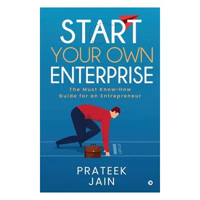 "Start Your Own Enterprise: The Must Know-How Guide for an Entrepreneur" - "" ("Prateek Jain")