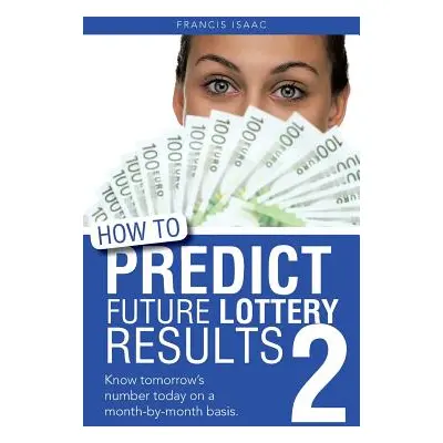 "How to Predict Future Lottery Results Book 2: Know Tomorrow's Number Today on a Month-By-Month 