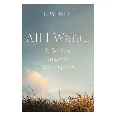 "All I Want...: Is for You to Hear What I Hear" - "" ("Wines J.")