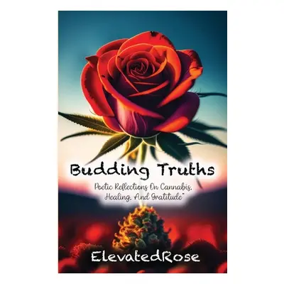 "Budding Truths: Poetic Reflections On Cannabis, Healing and Gratitude" - "" ("Rose Elevated")