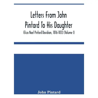 "Letters From John Pintard To His Daughter, Eliza Noel Pintard Davidson, 1816-1833 (Volume I)" -