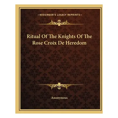 "Ritual Of The Knights Of The Rose Croix De Heredom" - "" ("Anonymous")