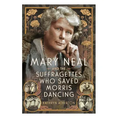 "Mary Neal and the Suffragettes Who Saved Morris Dancing" - "" ("Atherton Kathryn")