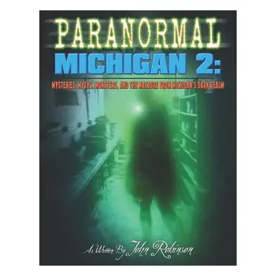 "Paranormal Michigan 2: Mysteries, Myths, Monsters, and the Macabre from Michigan's Dark Realm" 