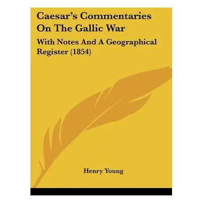 "Caesar's Commentaries On The Gallic War: With Notes And A Geographical Register (1854)" - "" ("