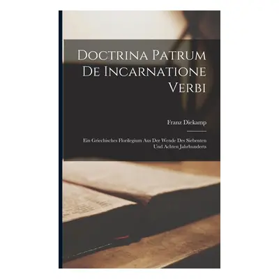 "Doctrina Patrum De Incarnatione Verbi: Ein Griechisches Florilegium Aus Der Wende Des Siebenten