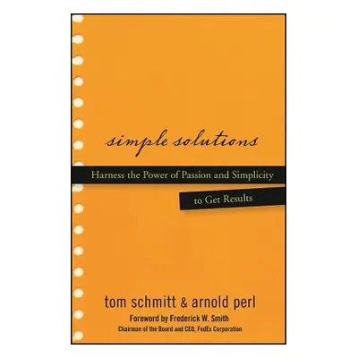 "Simple Solutions: Harness the Power of Passion and Simplicity to Get Results" - "" ("Schmitt Th