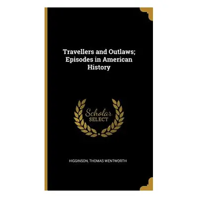 "Travellers and Outlaws; Episodes in American History" - "" ("Wentworth Higginson Thomas")