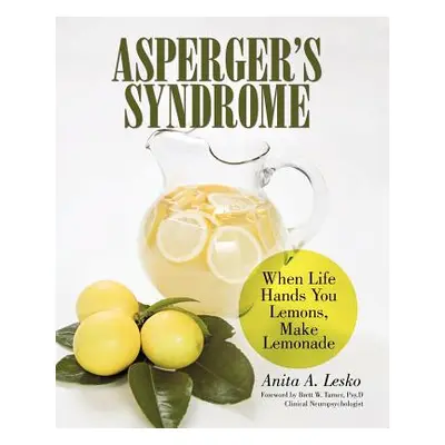 "Asperger's Syndrome: When Life Hands You Lemons, Make Lemonade" - "" ("Lesko Anita A.")