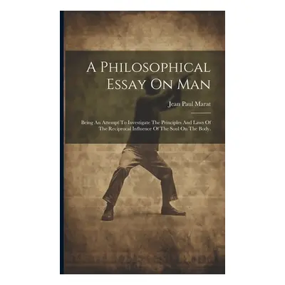 "A Philosophical Essay On Man: Being An Attempt To Investigate The Principles And Laws Of The Re