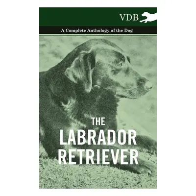 "The Labrador Retriever - A Complete Anthology of the Dog" - "" ("Various")