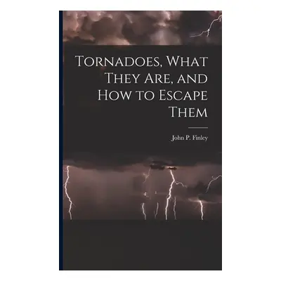 "Tornadoes, What They Are, and How to Escape Them" - "" ("Finley John P.")