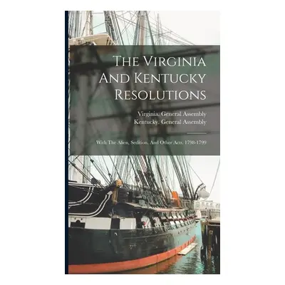 "The Virginia And Kentucky Resolutions: With The Alien, Sedition, And Other Acts. 1798-1799" - "