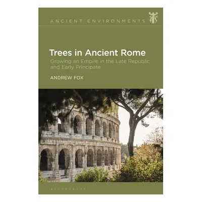 "Trees in Ancient Rome: Growing an Empire in the Late Republic and Early Principate" - "" ("Fox 