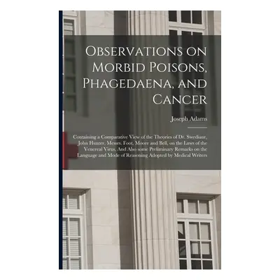 "Observations on Morbid Poisons, Phagedaena, and Cancer: Containing a Comparative View of the Th