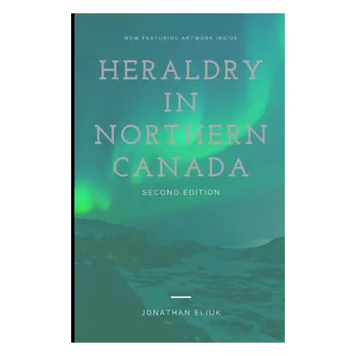 "Heraldry in Northern Canada: Second Edition" - "" ("Eliuk Jonathan")