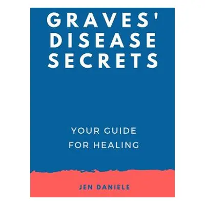 "Graves' Disease Secrets: Your Guide for Healing" - "" ("Daniele Jennifer")