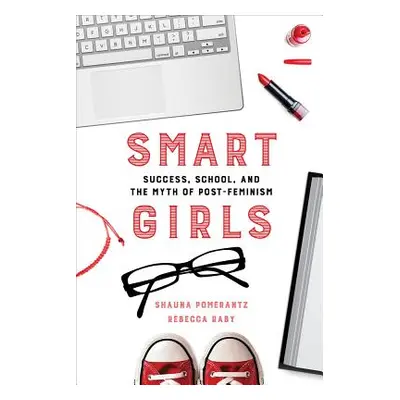 "Smart Girls: Success, School, and the Myth of Post-Feminism" - "" ("Pomerantz Shauna")