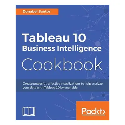 "Tableau 10 Business Intelligence Cookbook: Create powerful, effective visualizations with Table