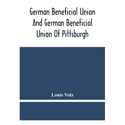 "German Beneficial Union And German Beneficial Union Of Pittsburgh: Concise Compilation Of The H