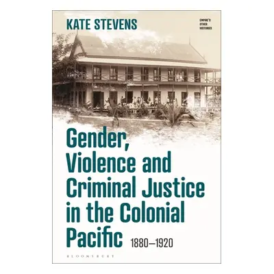 "Gender, Violence and Criminal Justice in the Colonial Pacific: 1880-1920" - "" ("Stevens Kate")