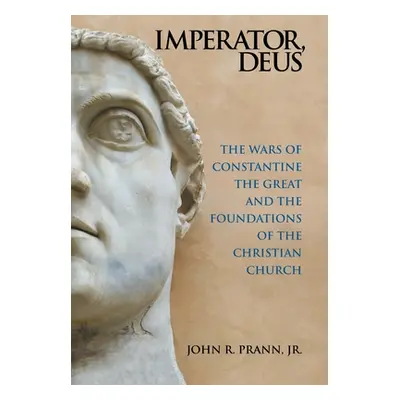 "Imperator, Deus: The Wars of Constantine the Great and the Foundations of the Christian Church"