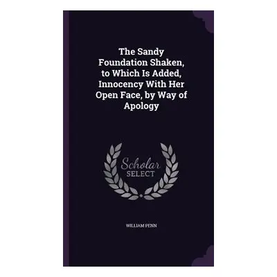 "The Sandy Foundation Shaken, to Which Is Added, Innocency With Her Open Face, by Way of Apology