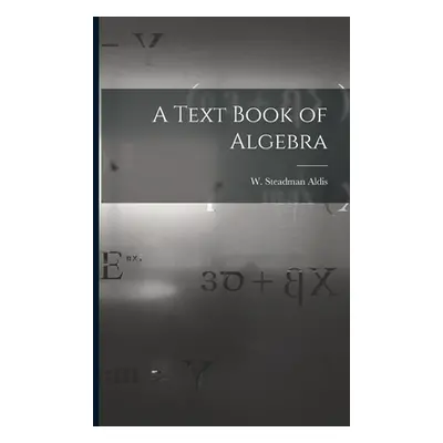 "A Text Book of Algebra" - "" ("W. Steadman (William Steadman) Aldis")