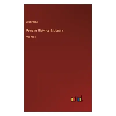 "Remains Historical & Literary: Vol. XCIII" - "" ("Anonymous")