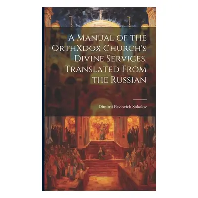 "A Manual of the OrthXdox Church's Divine Services. Translated From the Russian" - "" ("Sokolov 