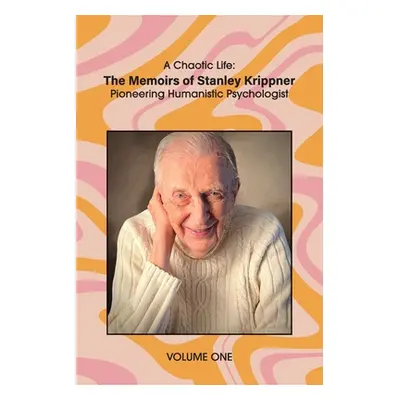 "A Chaotic Life (Volume 1): The Memoirs of Stanley Krippner, Pioneering Humanistic Psychologist"