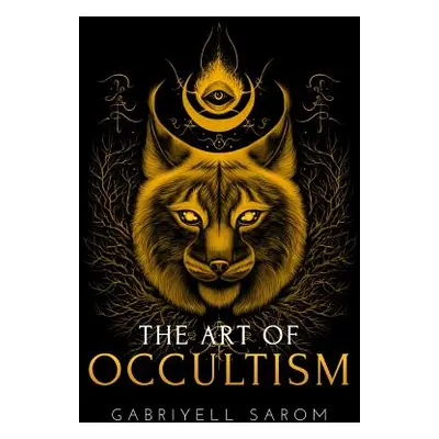 "The Art of Occultism: The Secrets of High Occultism & Inner Exploration" - "" ("Sarom Gabriyell