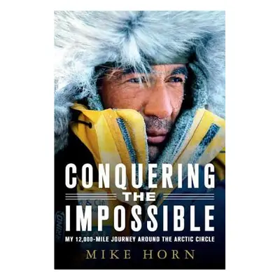 "Conquering the Impossible: My 12,000-Mile Journey Around the Arctic Circle" - "" ("Horn Mike")