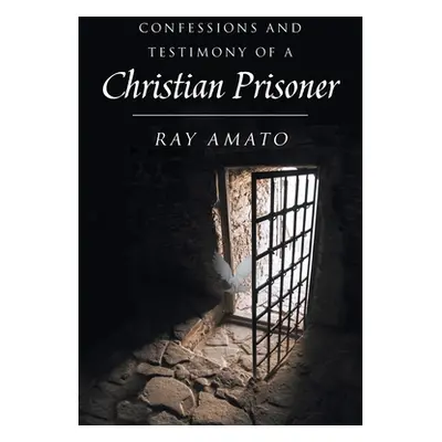 "Confessions and Testimony of a Christian Prisoner" - "" ("Amato Ray")