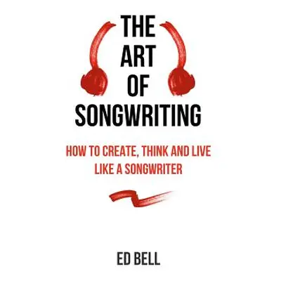 "The Art of Songwriting: How to Create, Think and Live Like a Songwriter" - "" ("Bell Ed")