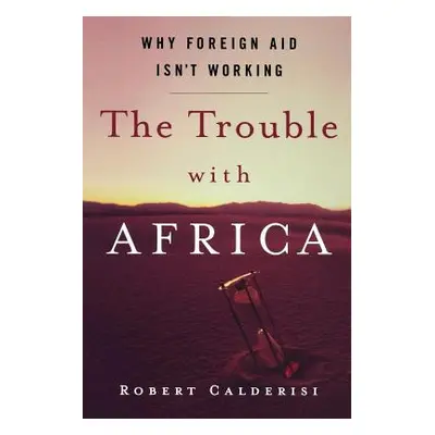 "The Trouble with Africa: Why Foreign Aid Isn't Working" - "" ("Calderisi Robert")