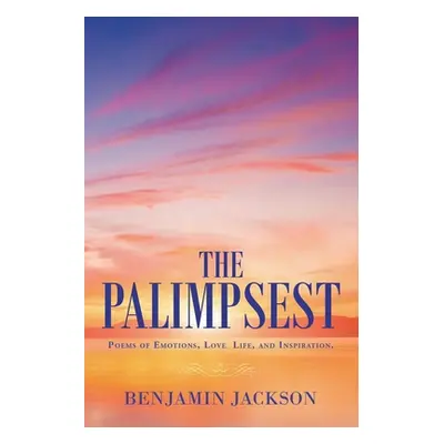 "The Palimpsest: Poems of Emotions, Love, Life, and Inspiration." - "" ("Jackson Benjamin")