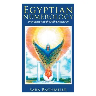 "Egyptian Numerology: Emergence into the Fifth Dimension" - "" ("Bachmeier Sara")