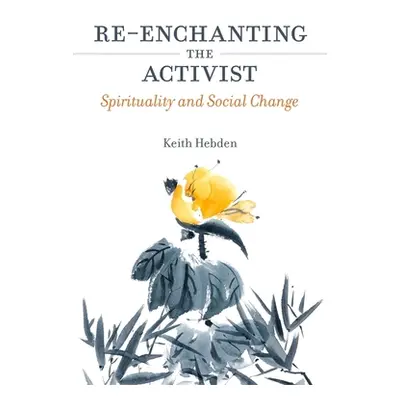 "Re-Enchanting the Activist: Spirituality and Social Change" - "" ("Hebden Keith")