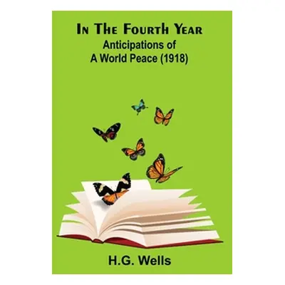 "In The Fourth Year; Anticipations of a World Peace (1918)" - "" ("Wells H. G.")