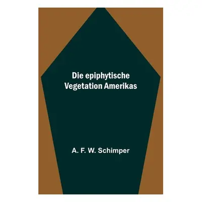 "Die epiphytische Vegetation Amerikas" - "" ("F. W. Schimper A.")