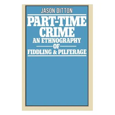 "Part-Time Crime: An Ethnography of Fiddling and Pilferage" - "" ("Ditton J. R.")