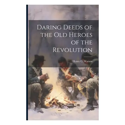 "Daring Deeds of the Old Heroes of the Revolution" - "" ("Watson Henry C.")