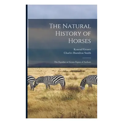 "The Natural History of Horses: The Equidae or Genus Equus of Authors" - "" ("Smith Charles Hami